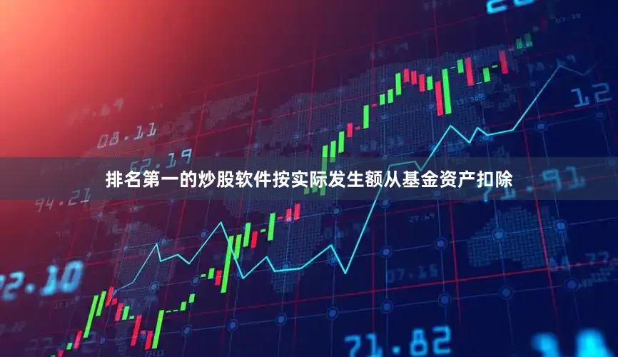 排名第一的炒股软件按实际发生额从基金资产扣除