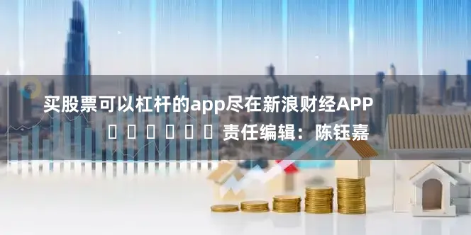 买股票可以杠杆的app尽在新浪财经APP            						责任编辑：陈钰嘉