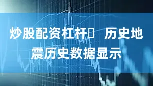 炒股配资杠杆❏ 历史地震历史数据显示