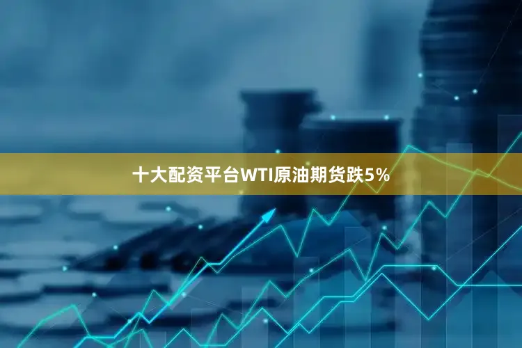 十大配资平台WTI原油期货跌5%