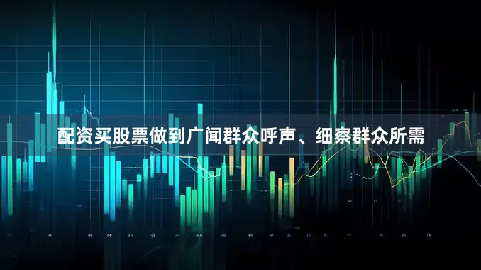 配资买股票做到广闻群众呼声、细察群众所需