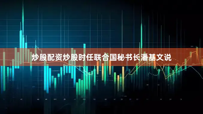 炒股配资炒股时任联合国秘书长潘基文说