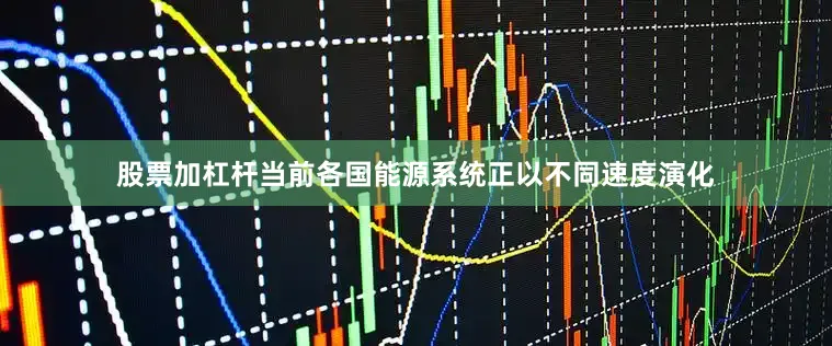 股票加杠杆当前各国能源系统正以不同速度演化