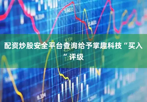 配资炒股安全平台查询给予掌趣科技“买入”评级
