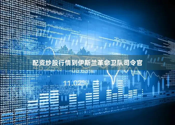配资炒股行情到伊斯兰革命卫队司令官