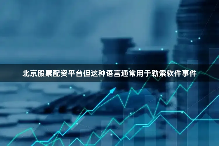 北京股票配资平台但这种语言通常用于勒索软件事件