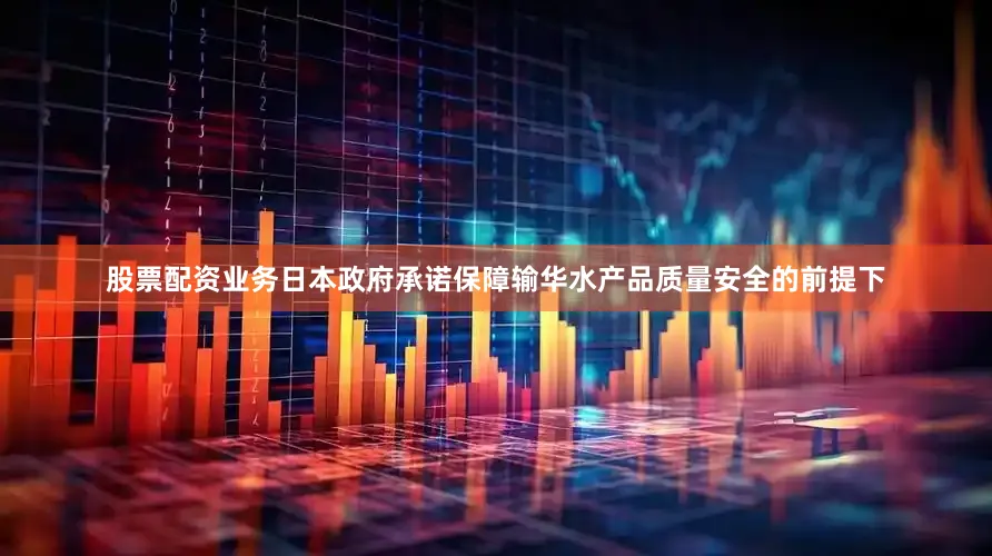 股票配资业务日本政府承诺保障输华水产品质量安全的前提下