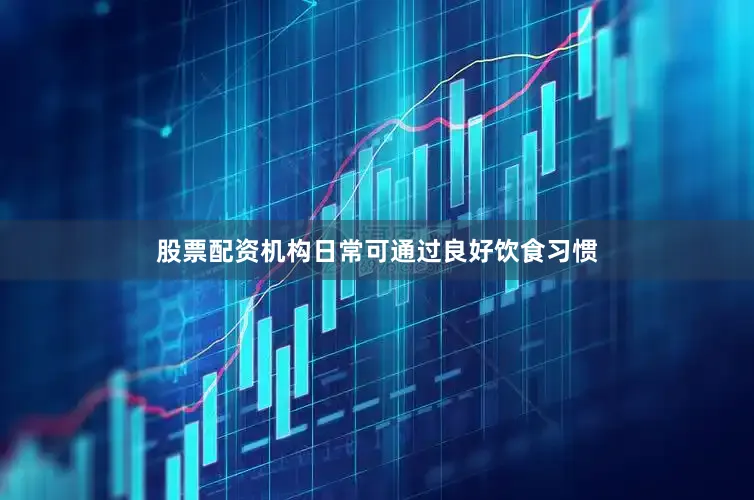 股票配资机构日常可通过良好饮食习惯