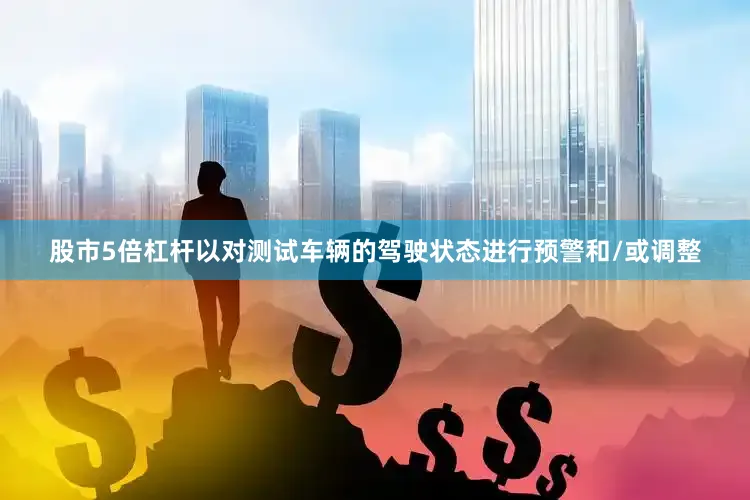 股市5倍杠杆以对测试车辆的驾驶状态进行预警和/或调整