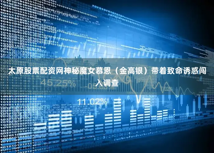 太原股票配资网神秘魔女慕恩（金高银）带着致命诱惑闯入调查