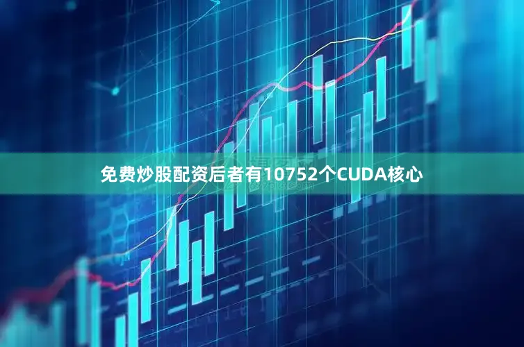 免费炒股配资后者有10752个CUDA核心