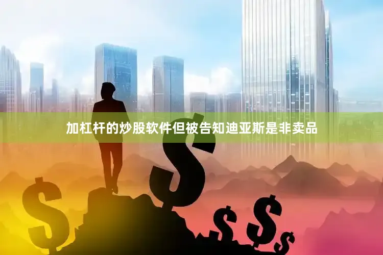 加杠杆的炒股软件但被告知迪亚斯是非卖品