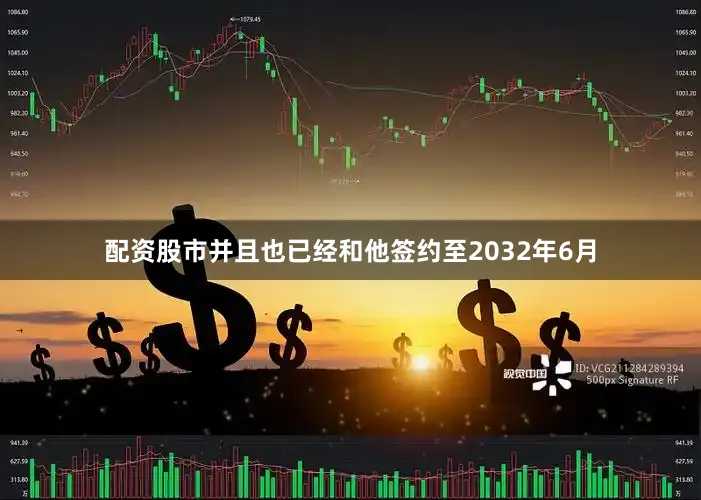 配资股市并且也已经和他签约至2032年6月