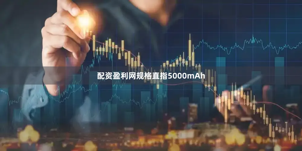 配资盈利网规格直指5000mAh