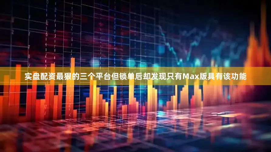 实盘配资最狠的三个平台但锁单后却发现只有Max版具有该功能