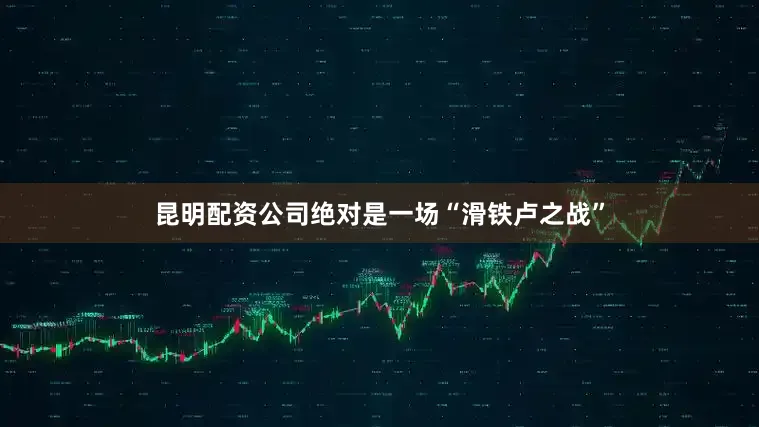 昆明配资公司绝对是一场“滑铁卢之战”