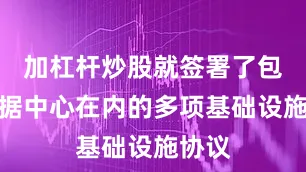 加杠杆炒股就签署了包括数据中心在内的多项基础设施协议