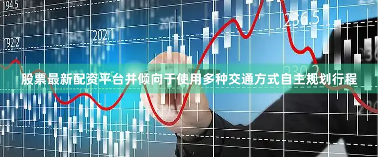 股票最新配资平台并倾向于使用多种交通方式自主规划行程