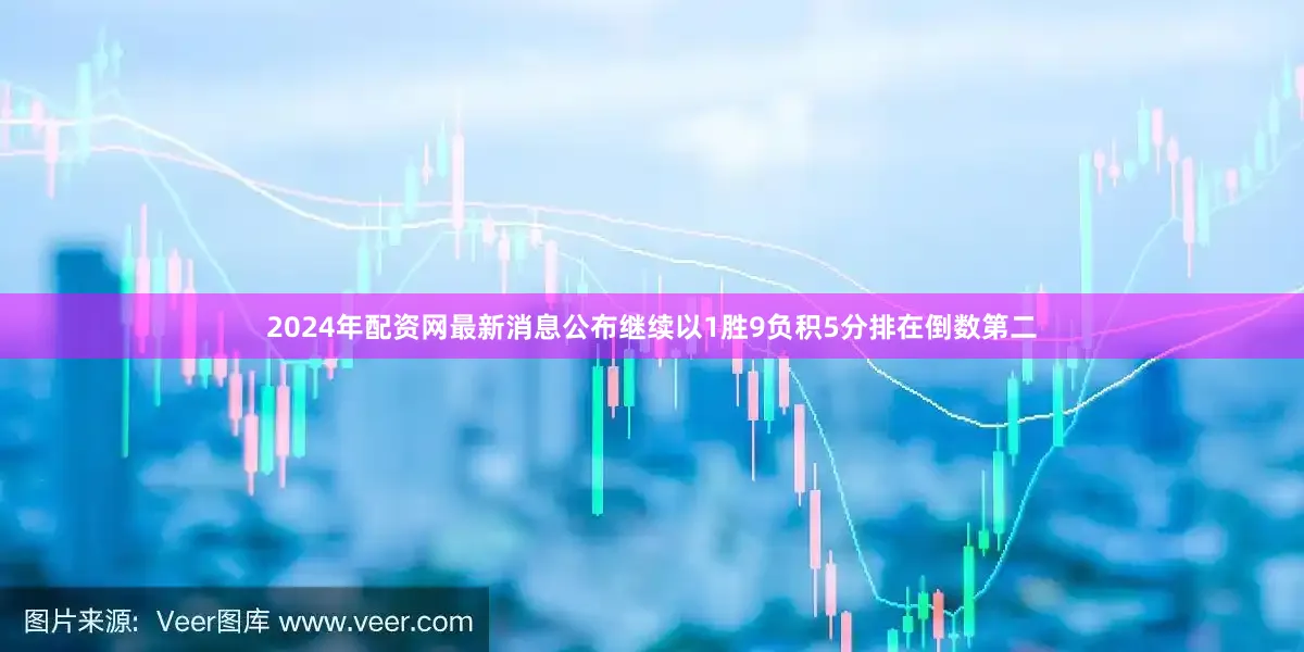 2024年配资网最新消息公布继续以1胜9负积5分排在倒数第二