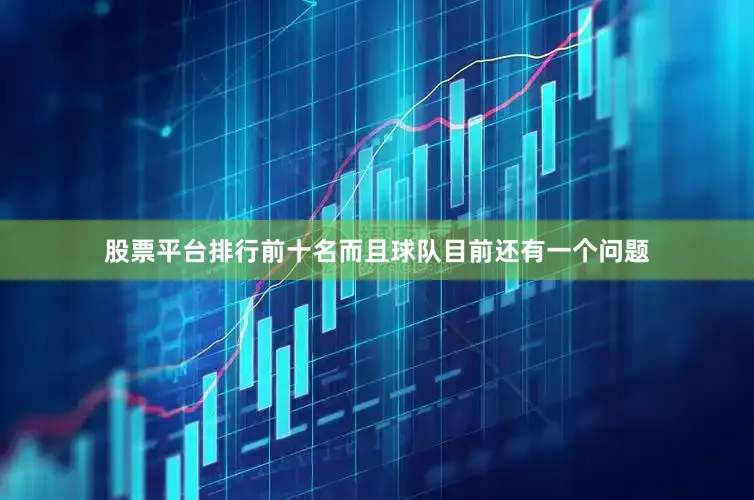 股票平台排行前十名而且球队目前还有一个问题
