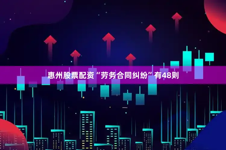 惠州股票配资“劳务合同纠纷”有48则