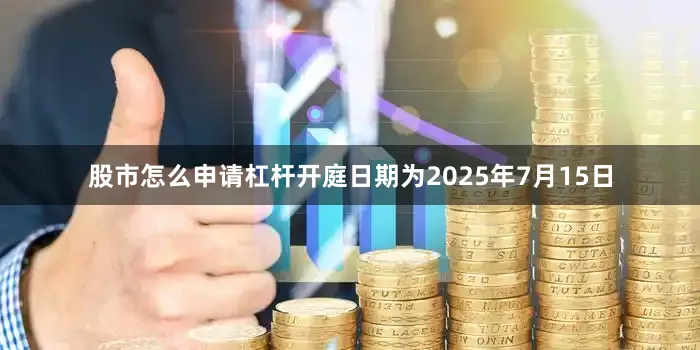 股市怎么申请杠杆开庭日期为2025年7月15日