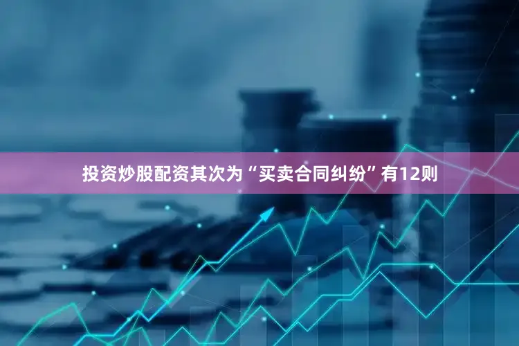 投资炒股配资其次为“买卖合同纠纷”有12则