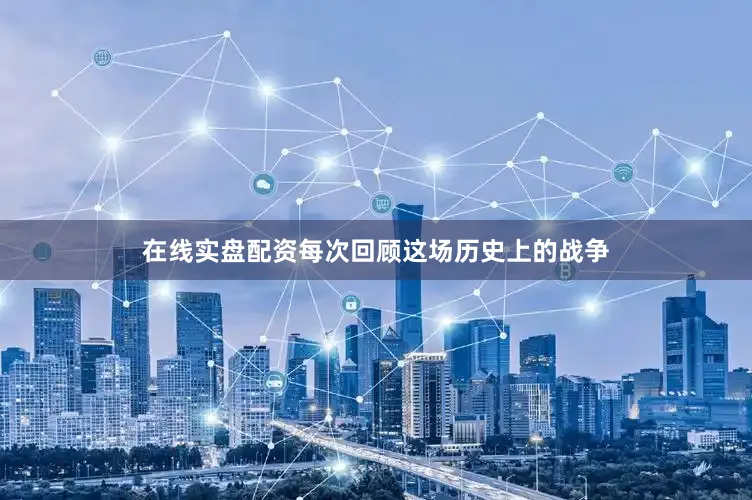 在线实盘配资每次回顾这场历史上的战争