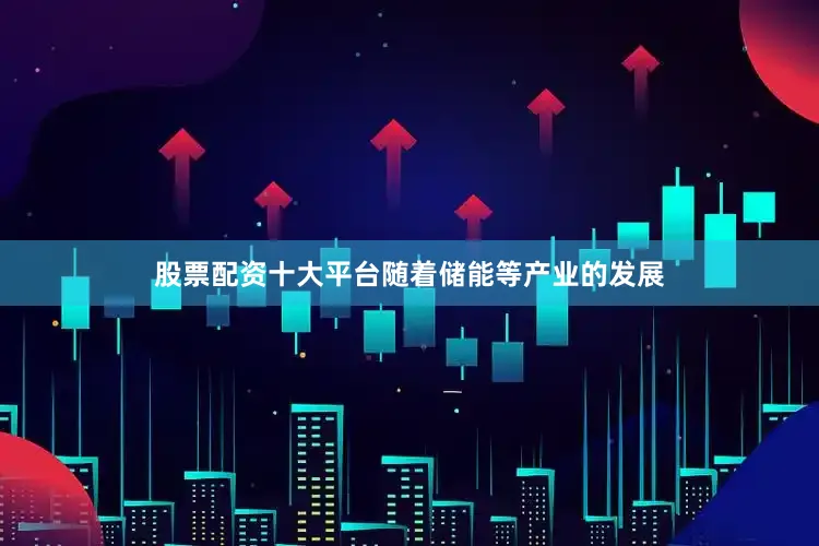 股票配资十大平台随着储能等产业的发展