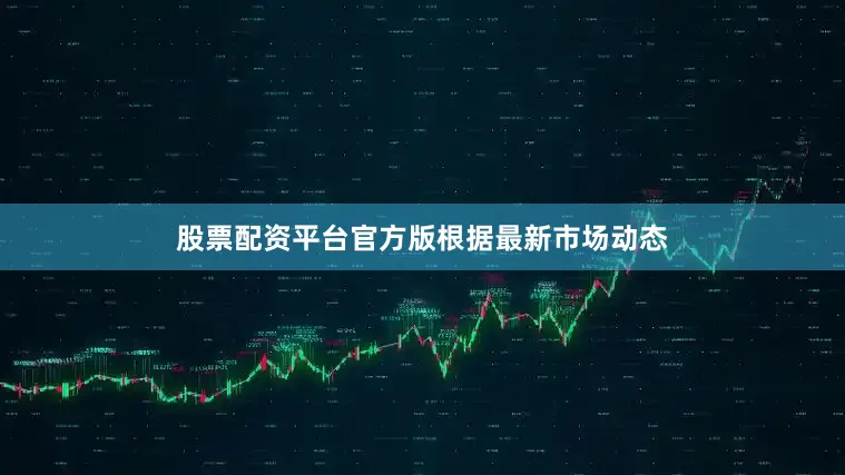 股票配资平台官方版　　根据最新市场动态