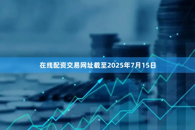 在线配资交易网址截至2025年7月15日