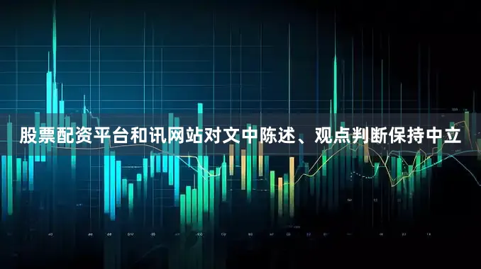 股票配资平台和讯网站对文中陈述、观点判断保持中立