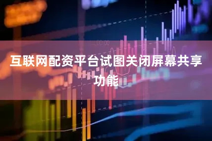 互联网配资平台试图关闭屏幕共享功能