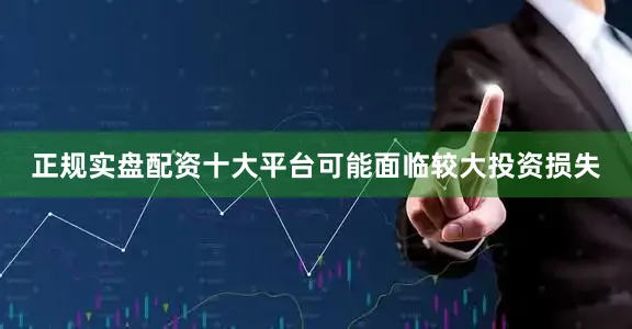 正规实盘配资十大平台可能面临较大投资损失