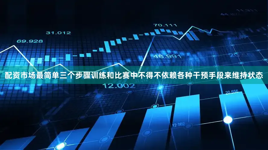 配资市场最简单三个步骤训练和比赛中不得不依赖各种干预手段来维持状态