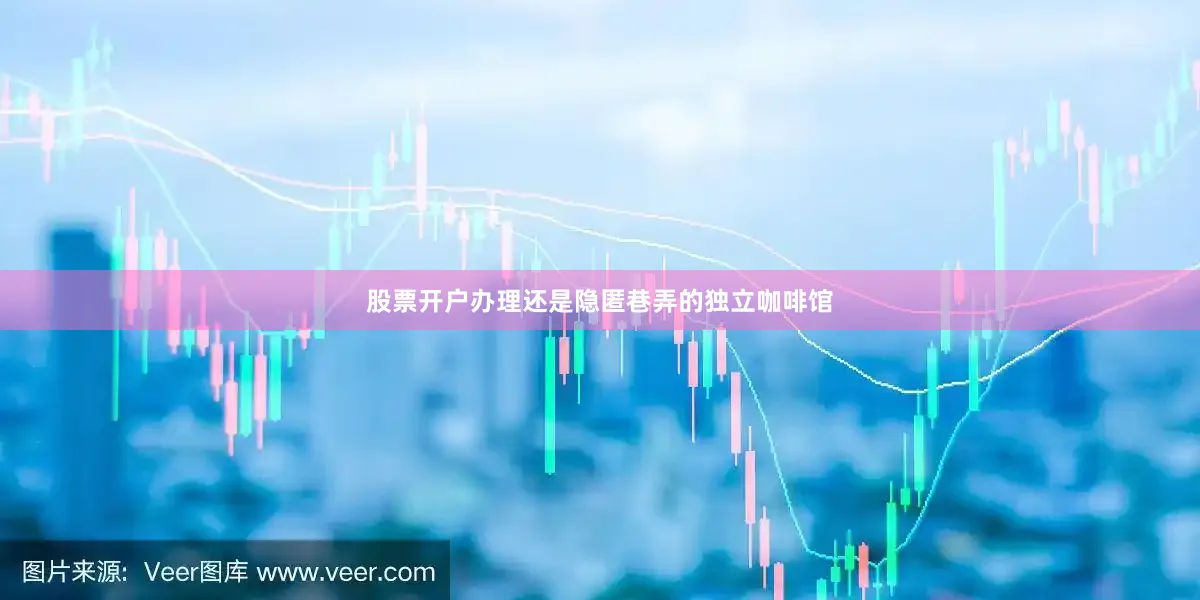 股票开户办理还是隐匿巷弄的独立咖啡馆