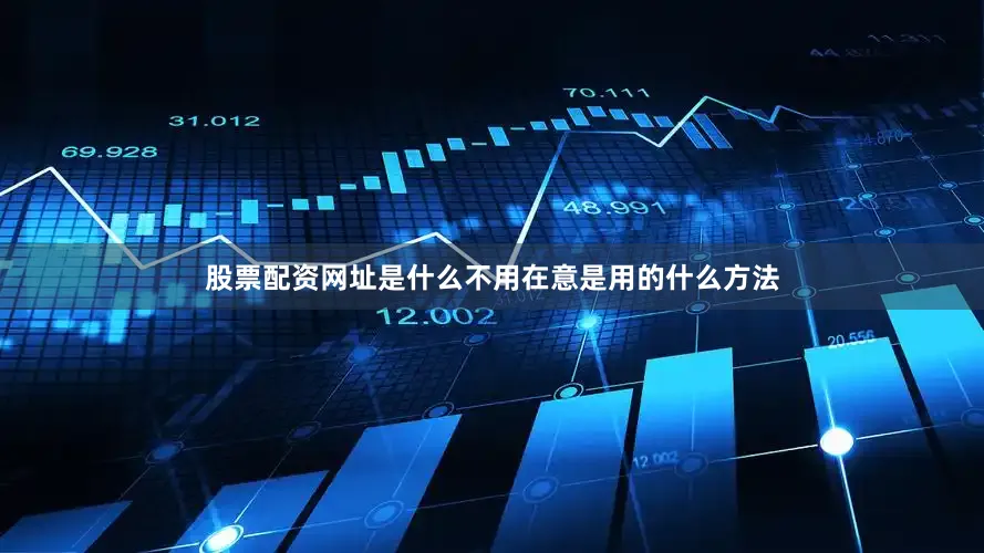 股票配资网址是什么不用在意是用的什么方法
