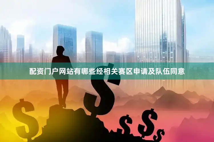 配资门户网站有哪些经相关赛区申请及队伍同意