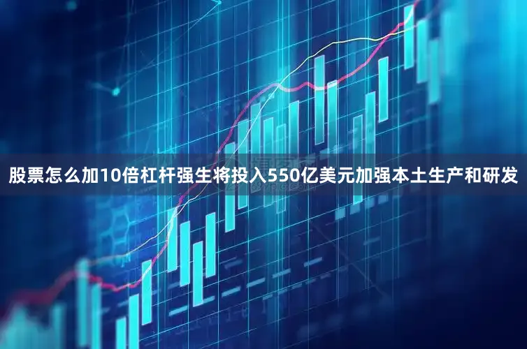 股票怎么加10倍杠杆强生将投入550亿美元加强本土生产和研发