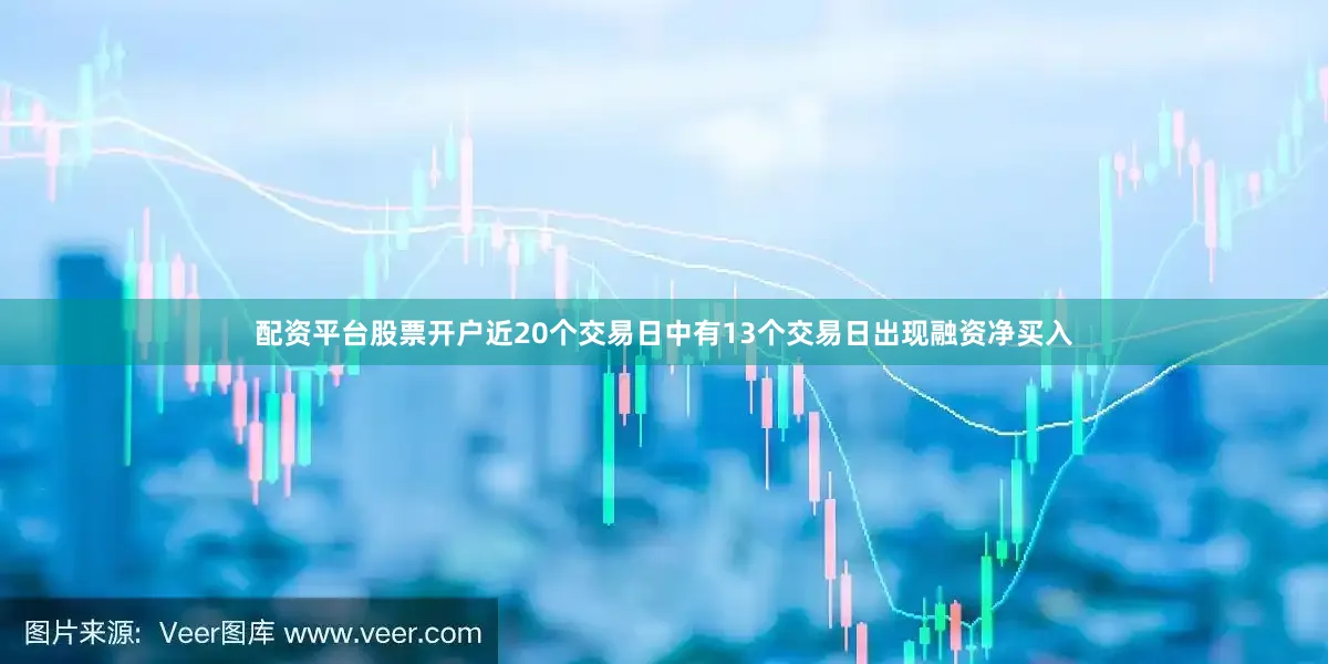 配资平台股票开户近20个交易日中有13个交易日出现融资净买入