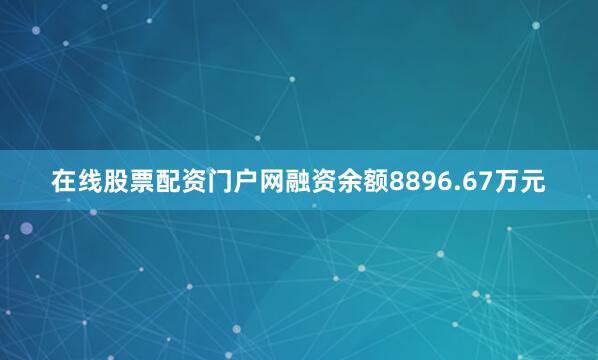 在线股票配资门户网融资余额8896.67万元