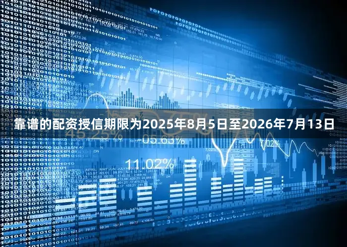 靠谱的配资授信期限为2025年8月5日至2026年7月13日