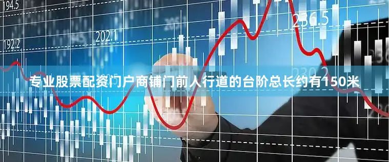 专业股票配资门户商铺门前人行道的台阶总长约有150米