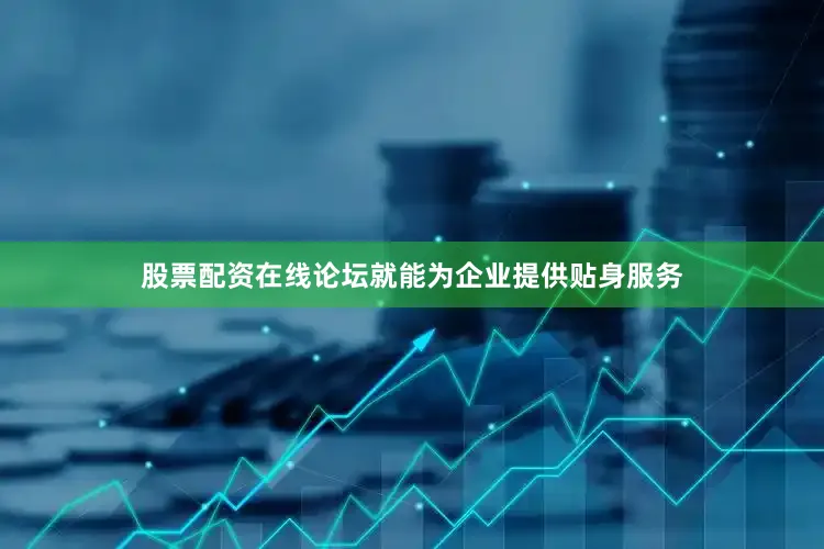 股票配资在线论坛就能为企业提供贴身服务
