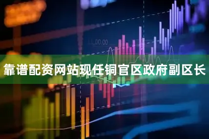 靠谱配资网站现任铜官区政府副区长