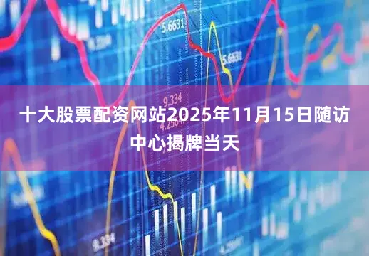 十大股票配资网站2025年11月15日随访中心揭牌当天