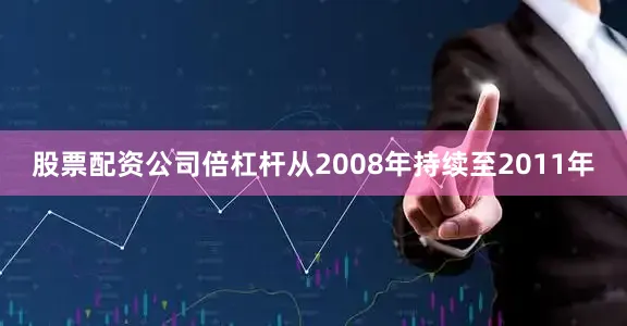 股票配资公司倍杠杆从2008年持续至2011年