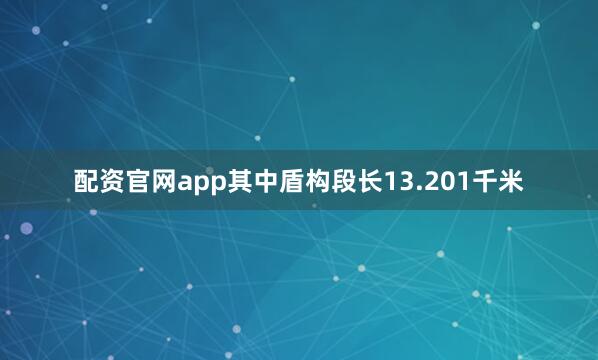 配资官网app其中盾构段长13.201千米