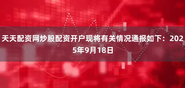 天天配资网炒股配资开户现将有关情况通报如下:2025年9月18日